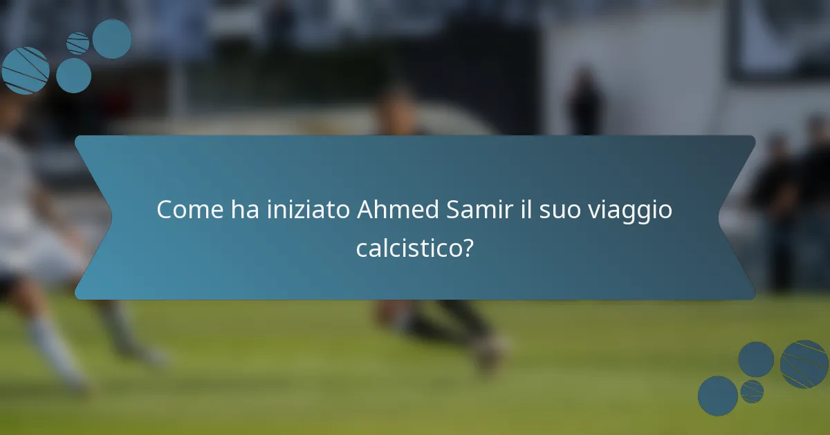 Come ha iniziato Ahmed Samir il suo viaggio calcistico?