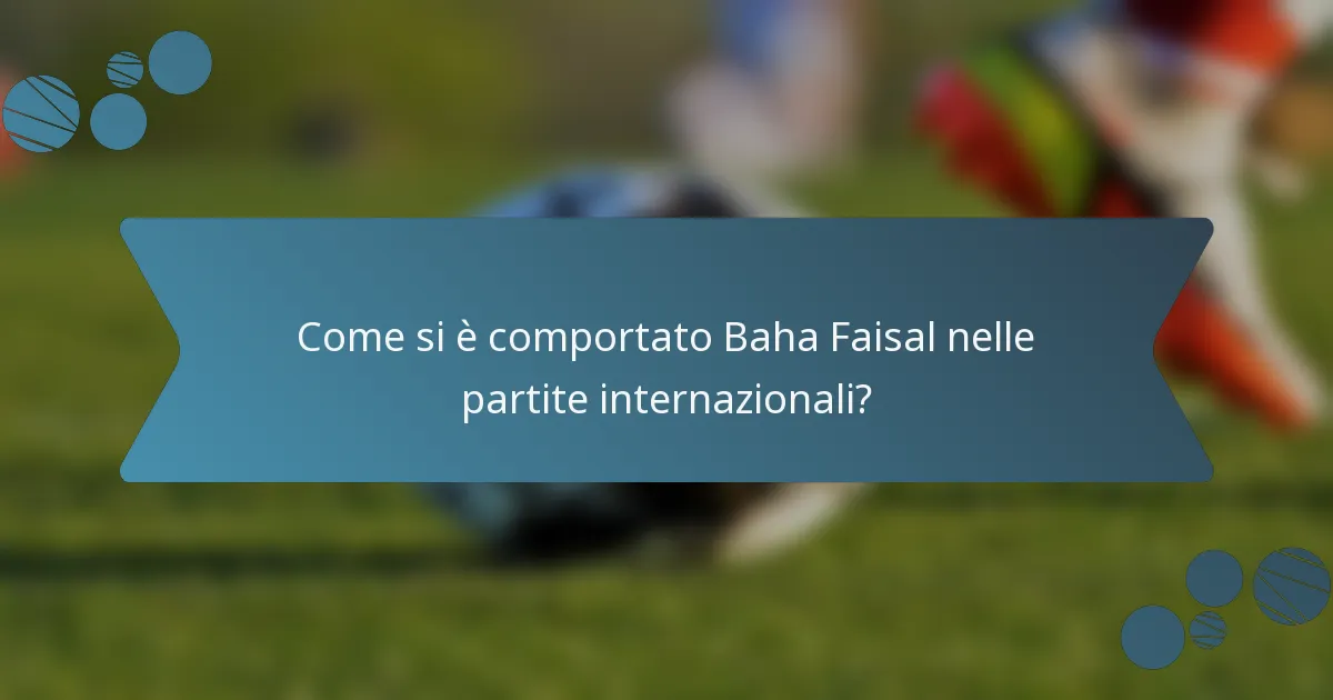 Come si è comportato Baha Faisal nelle partite internazionali?