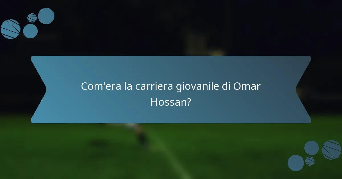 Com'era la carriera giovanile di Omar Hossan?