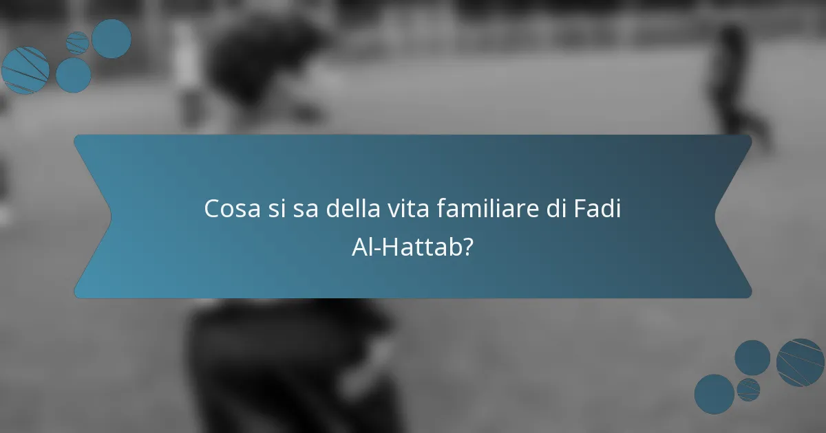 Cosa si sa della vita familiare di Fadi Al-Hattab?