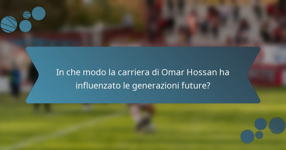 In che modo la carriera di Omar Hossan ha influenzato le generazioni future?