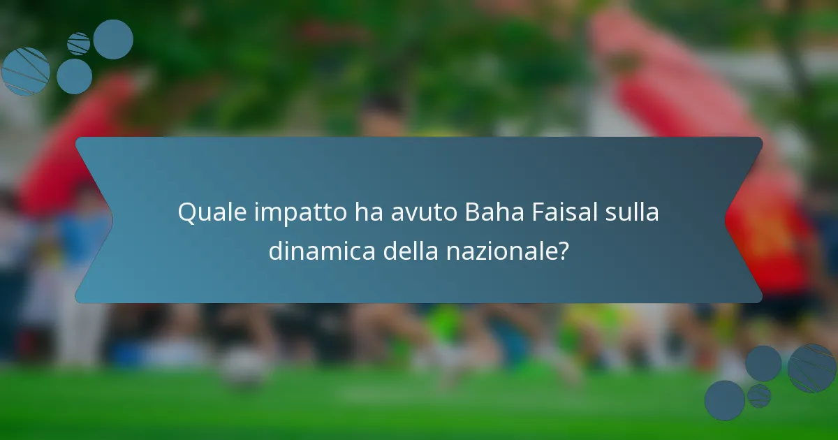 Quale impatto ha avuto Baha Faisal sulla dinamica della nazionale?
