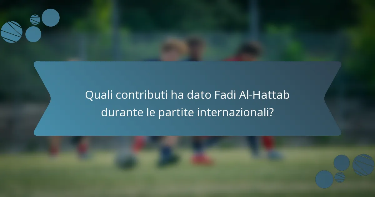 Quali contributi ha dato Fadi Al-Hattab durante le partite internazionali?