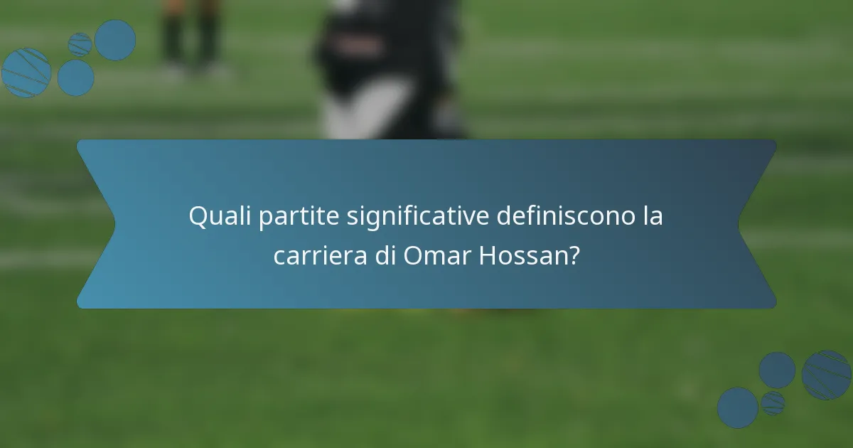 Quali partite significative definiscono la carriera di Omar Hossan?