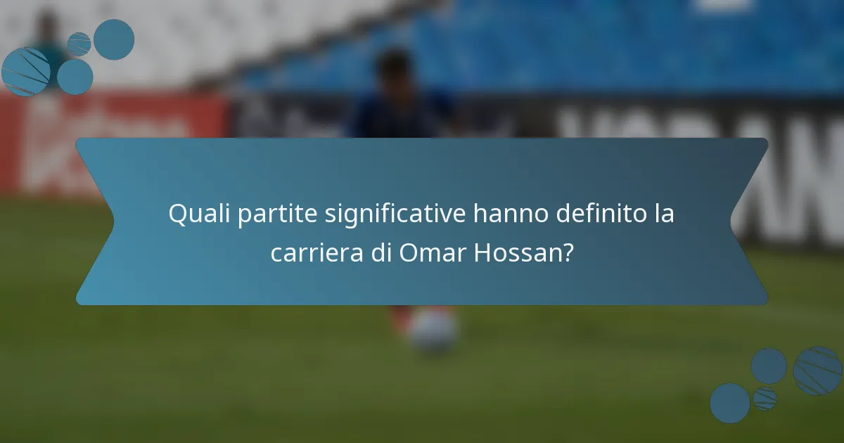 Quali partite significative hanno definito la carriera di Omar Hossan?