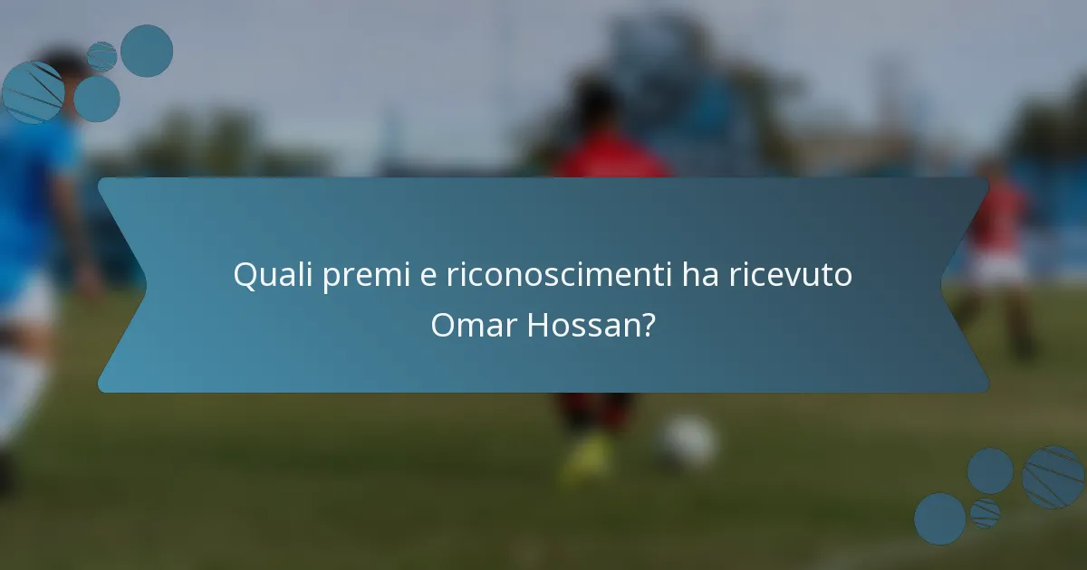 Quali premi e riconoscimenti ha ricevuto Omar Hossan?