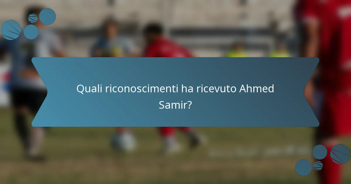Quali riconoscimenti ha ricevuto Ahmed Samir?