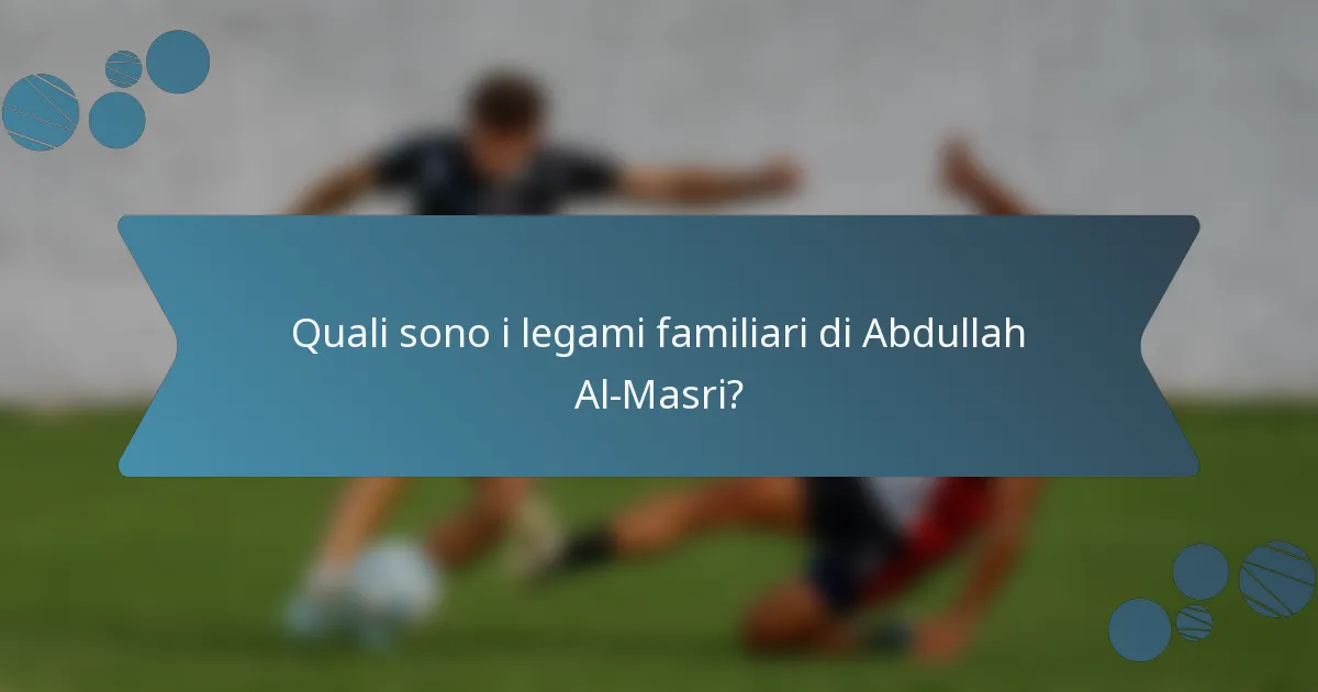 Quali sono i legami familiari di Abdullah Al-Masri?