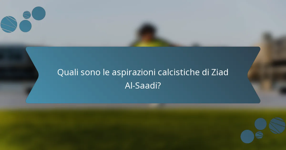 Quali sono le aspirazioni calcistiche di Ziad Al-Saadi?