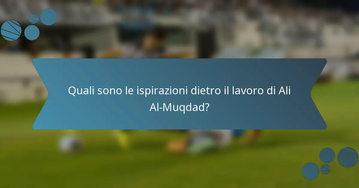 Quali sono le ispirazioni dietro il lavoro di Ali Al-Muqdad?